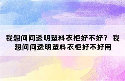 我想问问透明塑料衣柜好不好？ 我想问问透明塑料衣柜好不好用